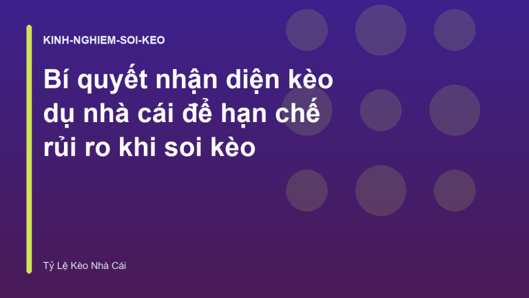 Bí quyết nhận diện kèo dụ nhà cái để hạn chế rủi ro khi soi kèo