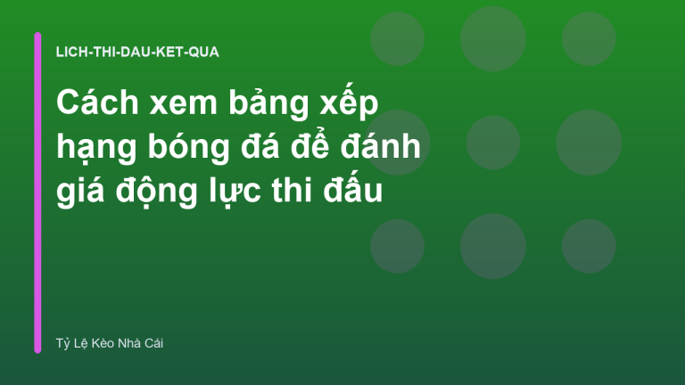 Cách xem bảng xếp hạng bóng đá để đánh giá động lực thi đấu
