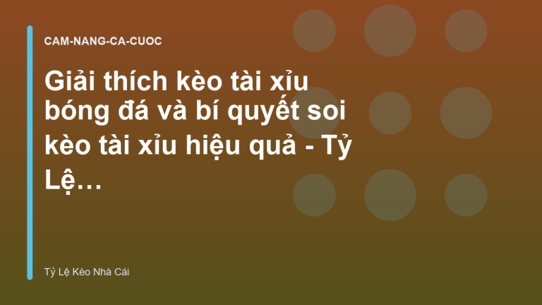 Giải thích kèo tài xỉu bóng đá và bí quyết soi kèo tài xỉu hiệu quả - Tỷ Lệ Cá Cược Nhà Cái