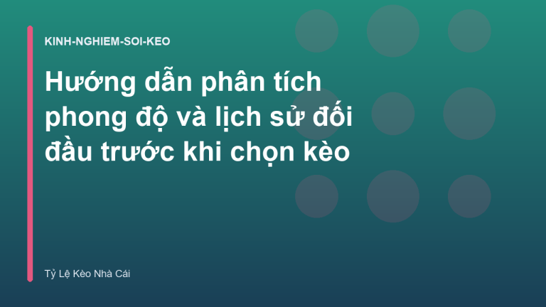 Hướng dẫn phân tích phong độ và lịch sử đối đầu trước khi chọn kèo